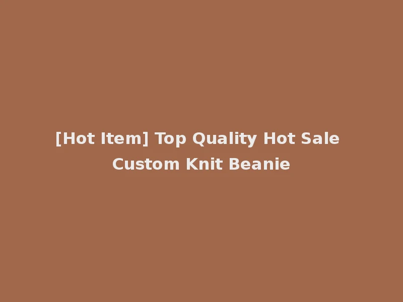[Hot Item] Top Quality Hot Sale Custom Knit Beanie