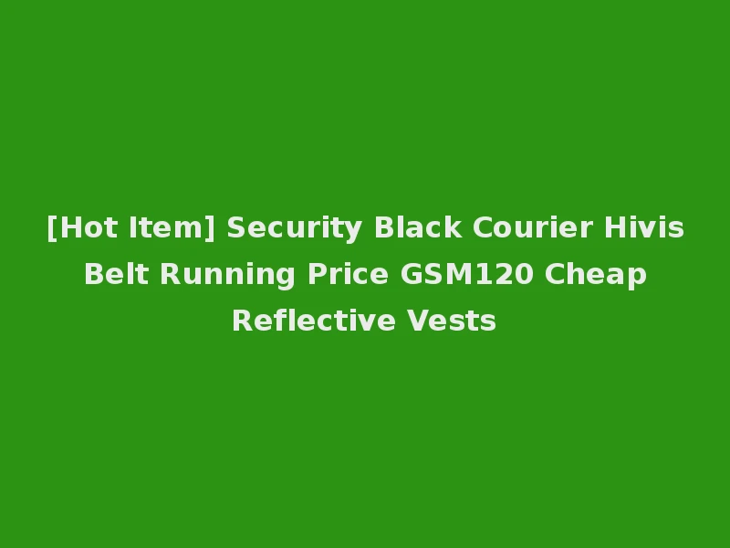 [Hot Item] Security Black Courier Hivis Belt Running Price GSM120 Cheap Reflective Vests