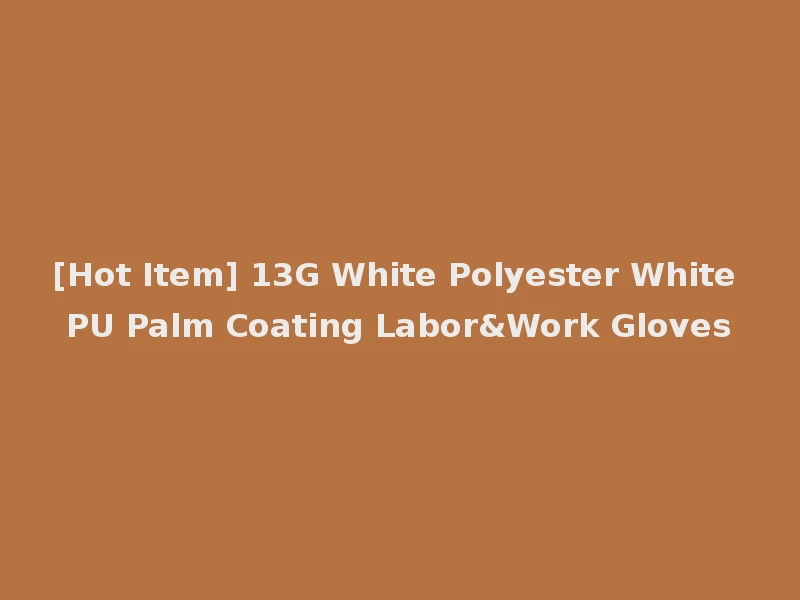 [Hot Item] 13G White Polyester White PU Palm Coating Labor&Work Gloves