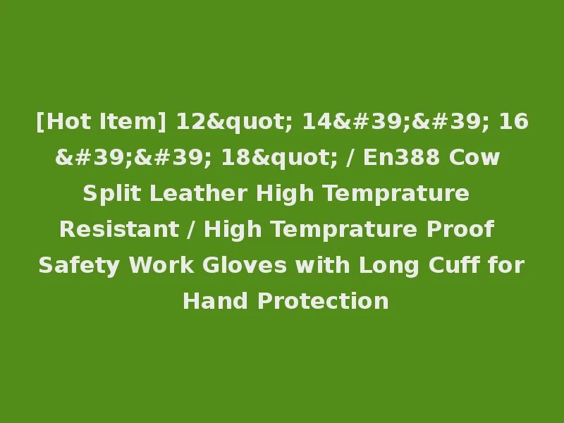 [Hot Item] 12" 14'' 16'' 18" / En388 Cow Split Leather High Temprature Resistant / High Temprature Proof Safety Work Gloves with Long Cuff for Hand Protection