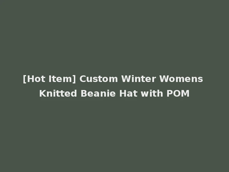 [Hot Item] Custom Winter Womens Knitted Beanie Hat with POM