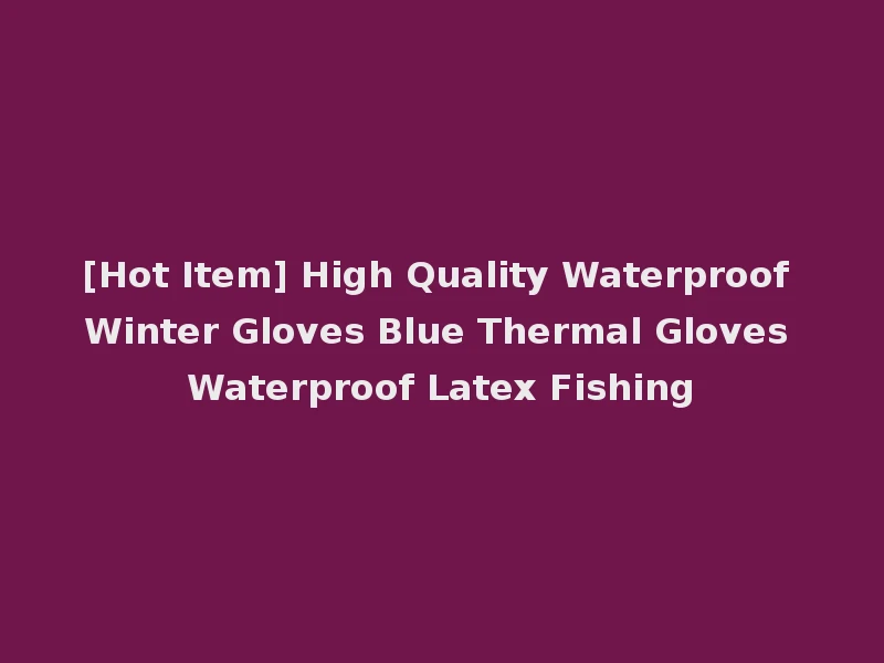 [Hot Item] High Quality Waterproof Winter Gloves Blue Thermal Gloves Waterproof Latex Fishing