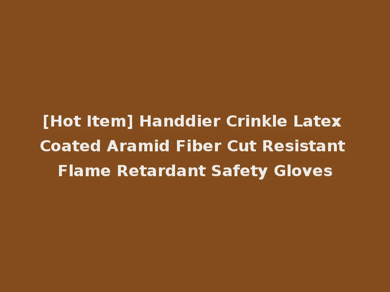 [Hot Item] Handdier Crinkle Latex Coated Aramid Fiber Cut Resistant Flame Retardant Safety Gloves