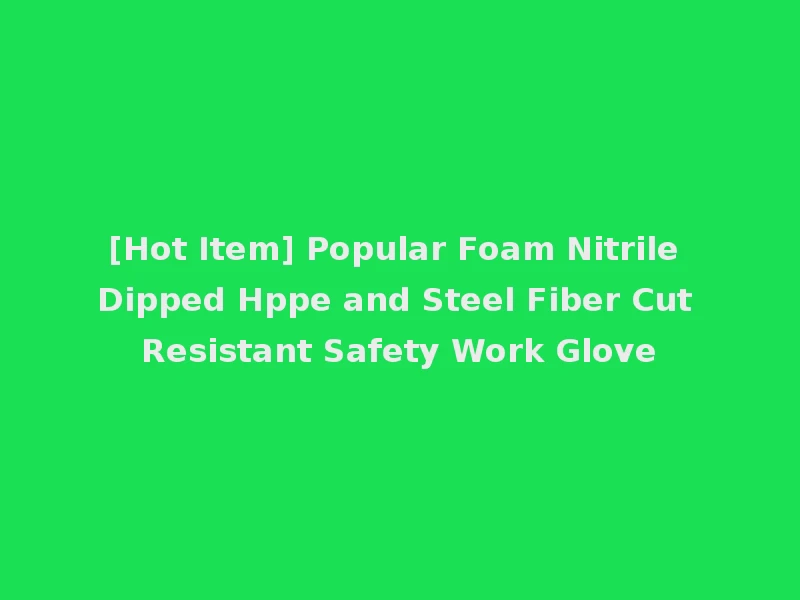 [Hot Item] Popular Foam Nitrile Dipped Hppe and Steel Fiber Cut Resistant Safety Work Glove