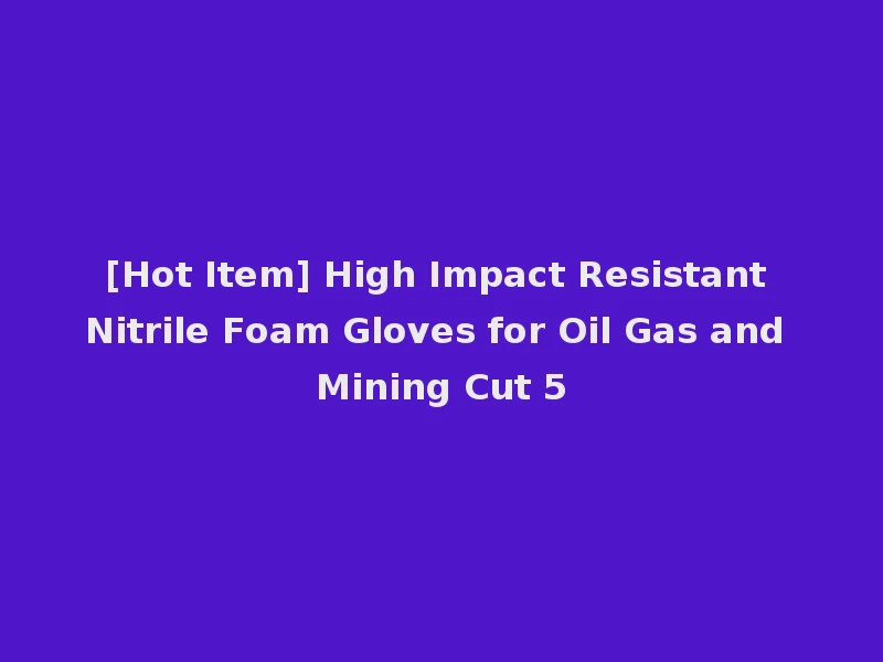 [Hot Item] High Impact Resistant Nitrile Foam Gloves for Oil Gas and Mining Cut 5