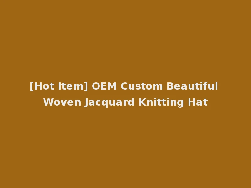 [Hot Item] OEM Custom Beautiful Woven Jacquard Knitting Hat