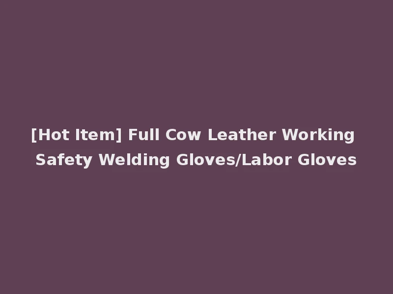 [Hot Item] Full Cow Leather Working Safety Welding Gloves/Labor Gloves