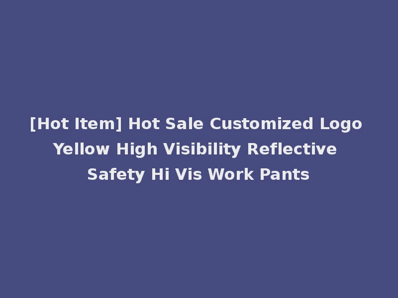 [Hot Item] Hot Sale Customized Logo Yellow High Visibility Reflective Safety Hi Vis Work Pants