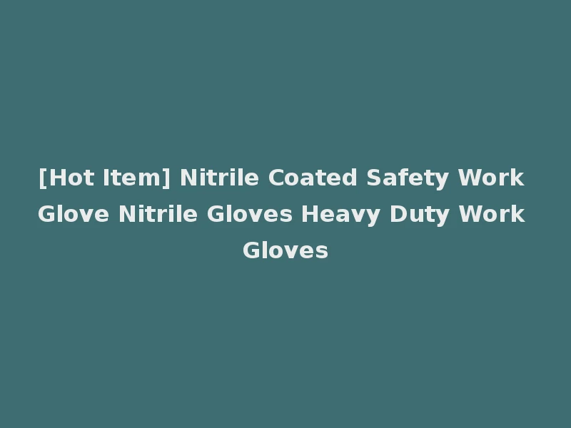 [Hot Item] Nitrile Coated Safety Work Glove Nitrile Gloves Heavy Duty Work Gloves