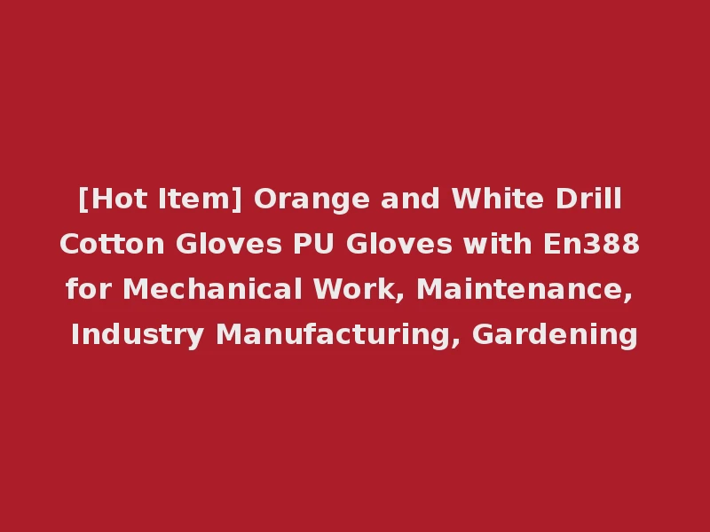 [Hot Item] Orange and White Drill Cotton Gloves PU Gloves with En388 for Mechanical Work, Maintenance, Industry Manufacturing, Gardening
