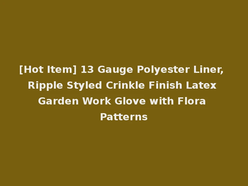 [Hot Item] 13 Gauge Polyester Liner, Ripple Styled Crinkle Finish Latex Garden Work Glove with Flora Patterns