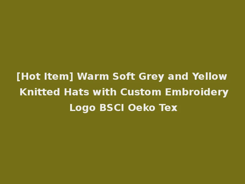 [Hot Item] Warm Soft Grey and Yellow Knitted Hats with Custom Embroidery Logo BSCI Oeko Tex
