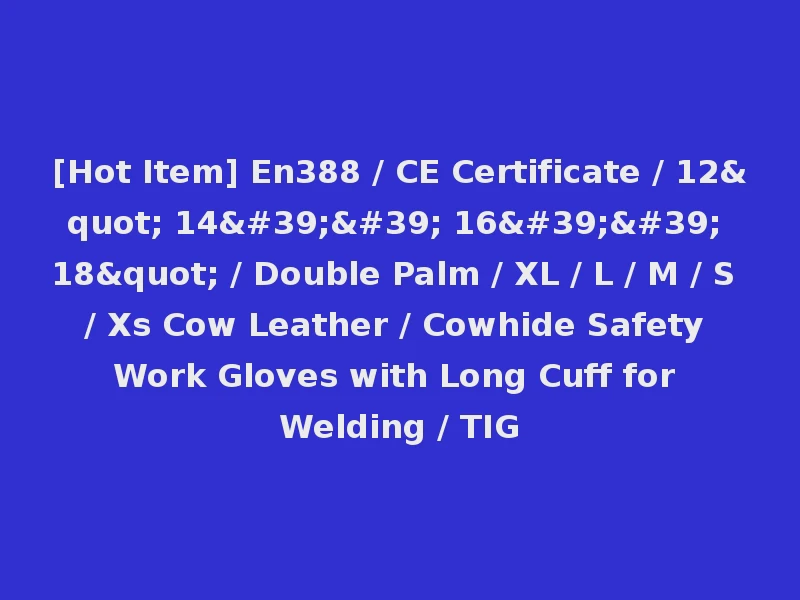 [Hot Item] En388 / CE Certificate / 12" 14'' 16'' 18" / Double Palm / XL / L / M / S / Xs Cow Leather / Cowhide Safety Work Gloves with Long Cuff for Welding / TIG