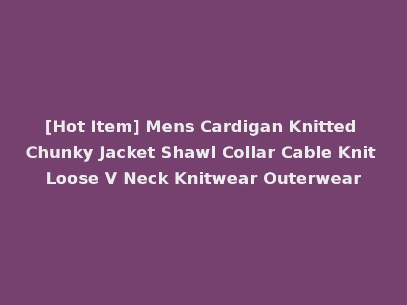 [Hot Item] Mens Cardigan Knitted Chunky Jacket Shawl Collar Cable Knit Loose V Neck Knitwear Outerwear