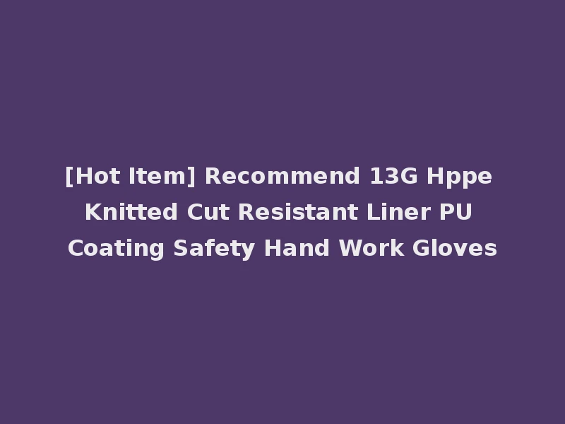 [Hot Item] Recommend 13G Hppe Knitted Cut Resistant Liner PU Coating Safety Hand Work Gloves