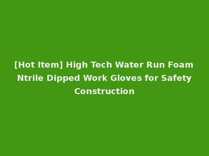[Hot Item] High Tech Water Run Foam Ntrile Dipped Work Gloves for Safety Construction