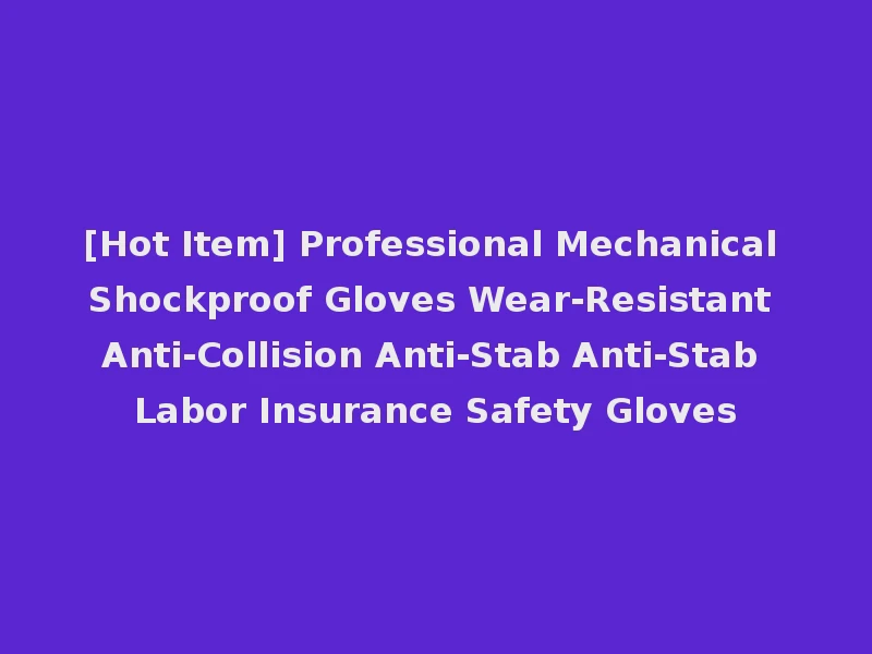 [Hot Item] Professional Mechanical Shockproof Gloves Wear-Resistant Anti-Collision Anti-Stab Anti-Stab Labor Insurance Safety Gloves