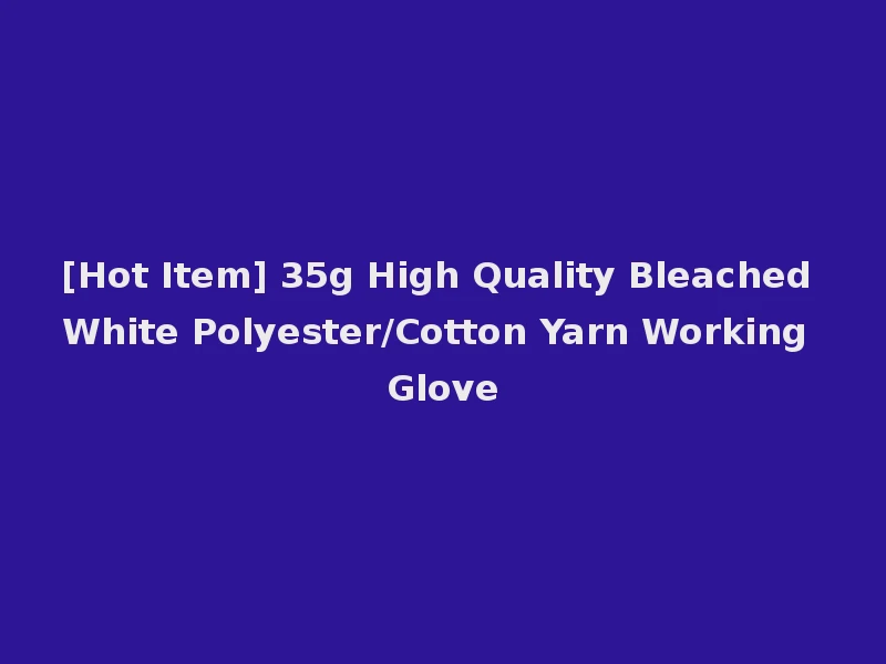 [Hot Item] 35g High Quality Bleached White Polyester/Cotton Yarn Working Glove