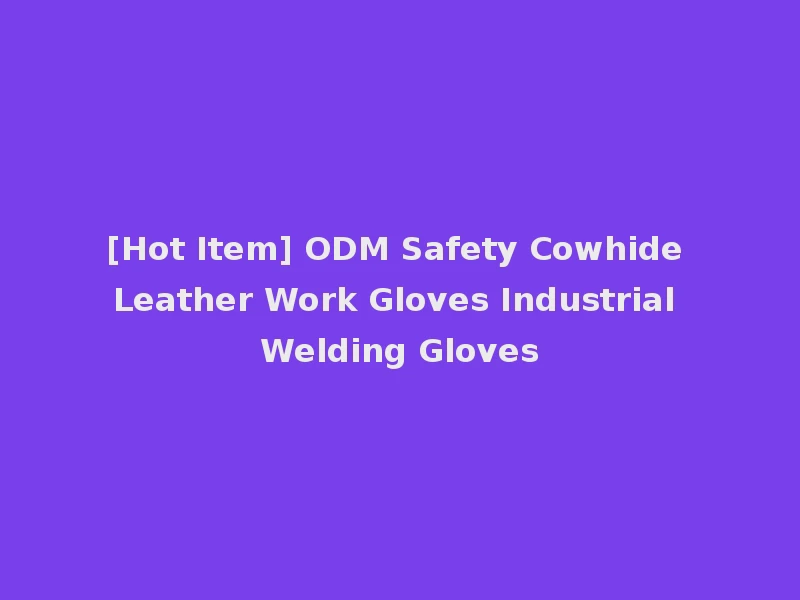 [Hot Item] ODM Safety Cowhide Leather Work Gloves Industrial Welding Gloves