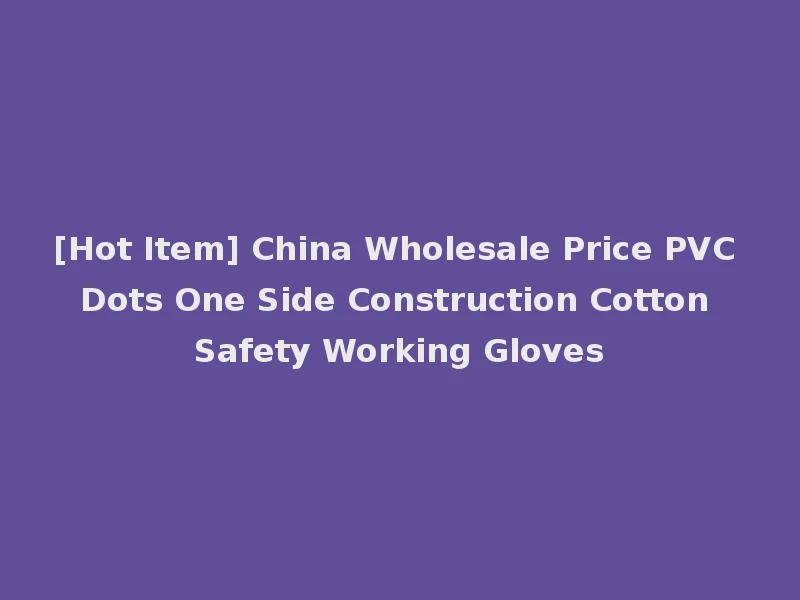 [Hot Item] China Wholesale Price PVC Dots One Side Construction Cotton Safety Working Gloves