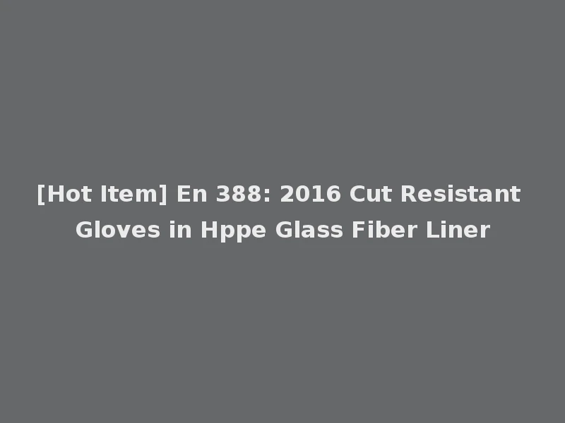 [Hot Item] En 388: 2016 Cut Resistant Gloves in Hppe Glass Fiber Liner