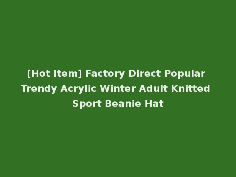 [Hot Item] Factory Direct Popular Trendy Acrylic Winter Adult Knitted Sport Beanie Hat