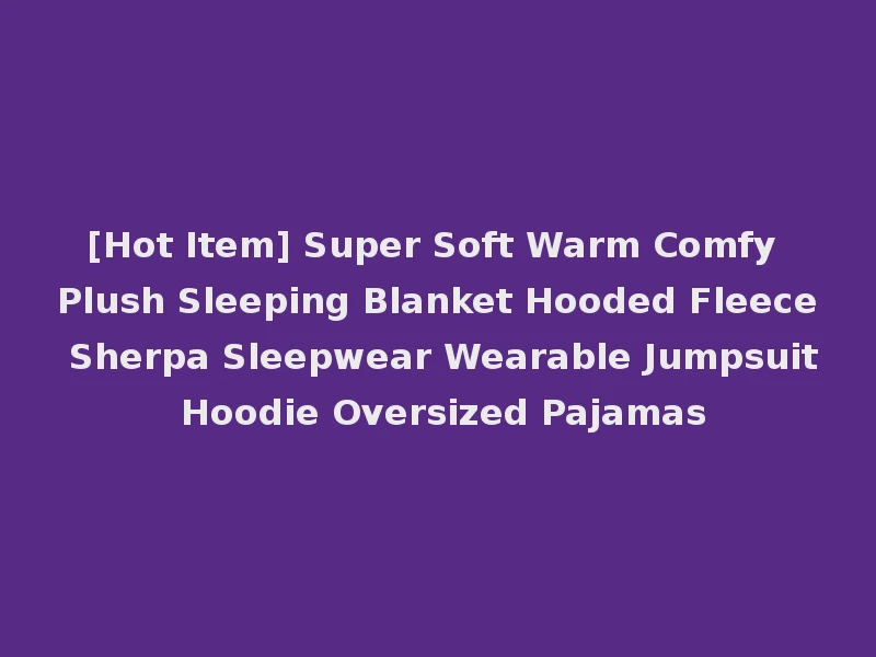 [Hot Item] Super Soft Warm Comfy Plush Sleeping Blanket Hooded Fleece Sherpa Sleepwear Wearable Jumpsuit Hoodie Oversized Pajamas