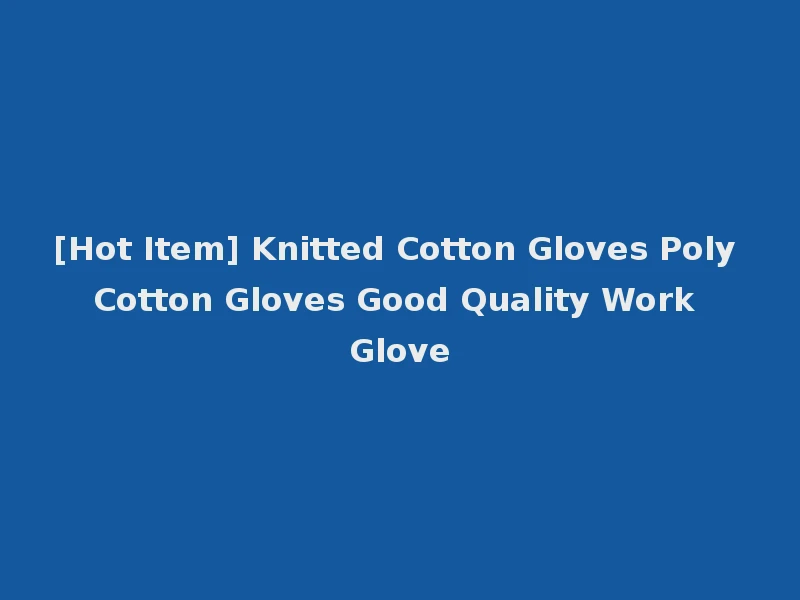 [Hot Item] Knitted Cotton Gloves Poly Cotton Gloves Good Quality Work Glove
