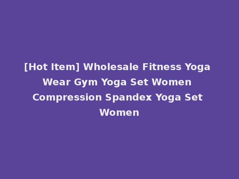 [Hot Item] Wholesale Fitness Yoga Wear Gym Yoga Set Women Compression Spandex Yoga Set Women