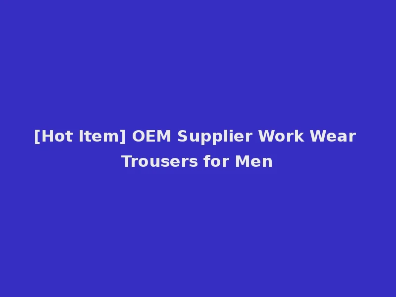 [Hot Item] OEM Supplier Work Wear Trousers for Men