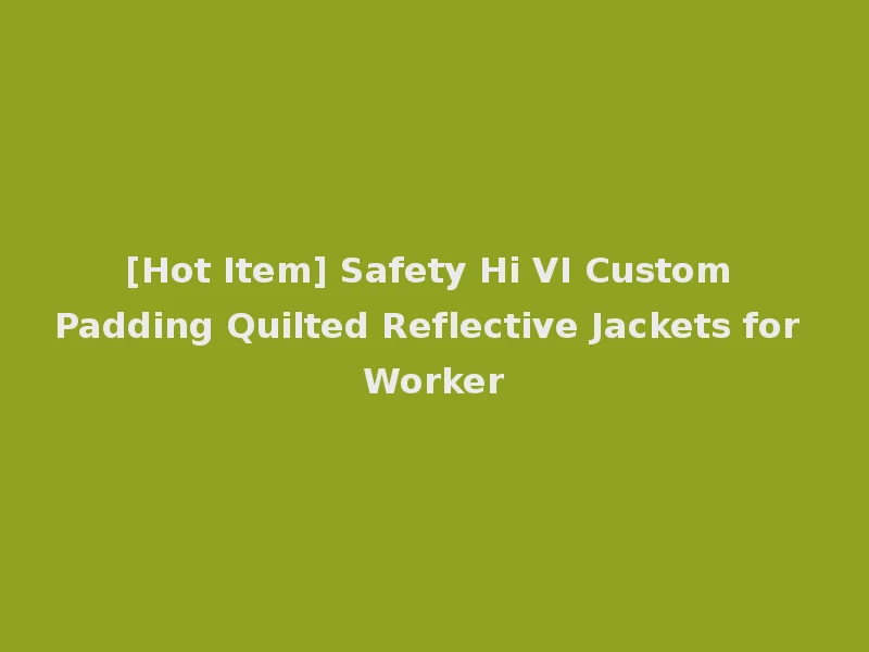 [Hot Item] Safety Hi VI Custom Padding Quilted Reflective Jackets for Worker
