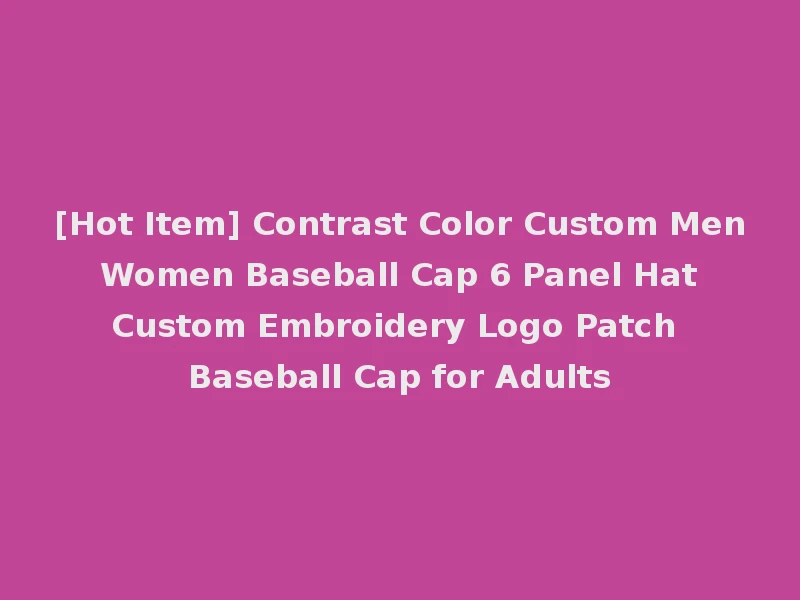 [Hot Item] Contrast Color Custom Men Women Baseball Cap 6 Panel Hat Custom Embroidery Logo Patch Baseball Cap for Adults