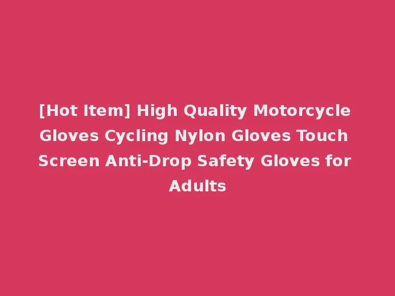 [Hot Item] High Quality Motorcycle Gloves Cycling Nylon Gloves Touch Screen Anti-Drop Safety Gloves for Adults