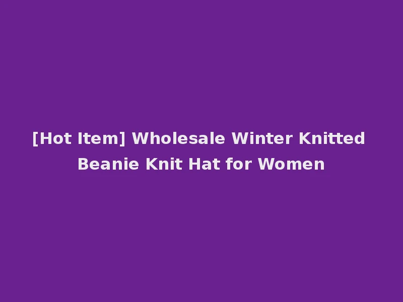 [Hot Item] Wholesale Winter Knitted Beanie Knit Hat for Women