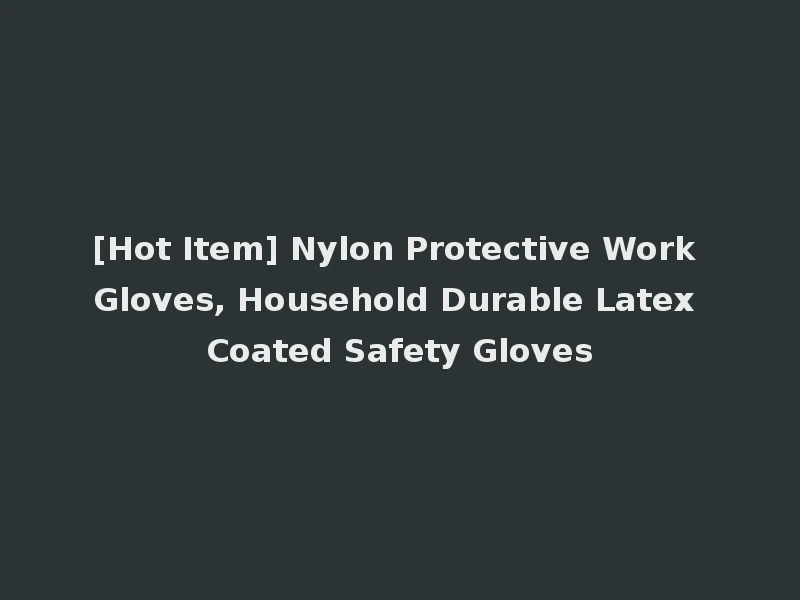 [Hot Item] Nylon Protective Work Gloves, Household Durable Latex Coated Safety Gloves