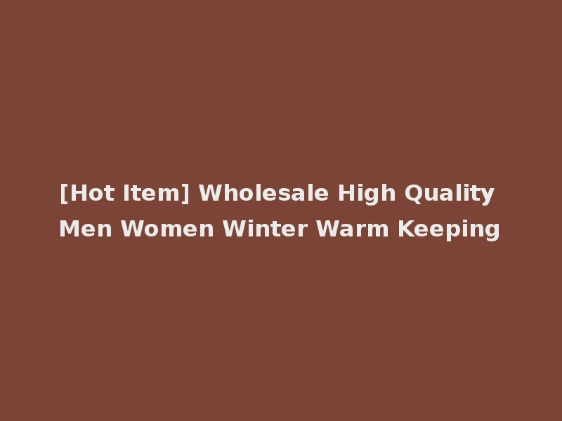 [Hot Item] Wholesale High Quality Men Women Winter Warm Keeping