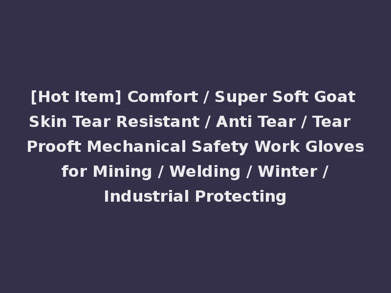 [Hot Item] Comfort / Super Soft Goat Skin Tear Resistant / Anti Tear / Tear Prooft Mechanical Safety Work Gloves for Mining / Welding / Winter / Industrial Protecting