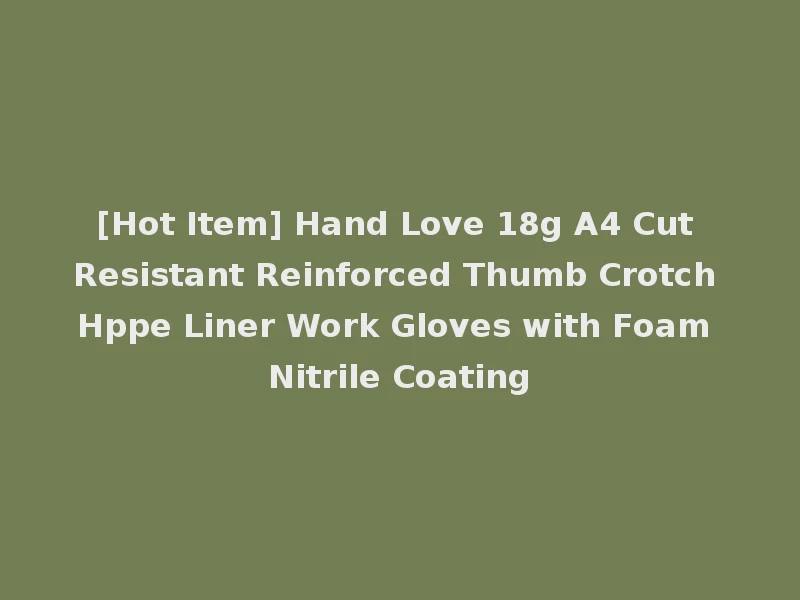 [Hot Item] Hand Love 18g A4 Cut Resistant Reinforced Thumb Crotch Hppe Liner Work Gloves with Foam Nitrile Coating