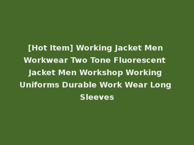 [Hot Item] Working Jacket Men Workwear Two Tone Fluorescent Jacket Men Workshop Working Uniforms Durable Work Wear Long Sleeves