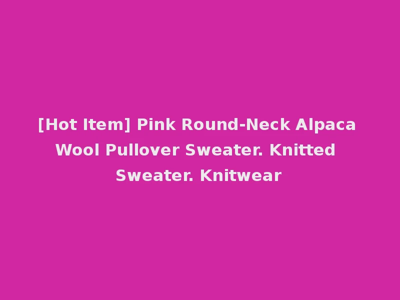 [Hot Item] Pink Round-Neck Alpaca Wool Pullover Sweater. Knitted Sweater. Knitwear