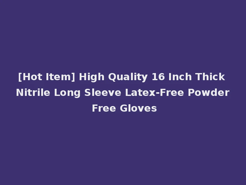 [Hot Item] High Quality 16 Inch Thick Nitrile Long Sleeve Latex-Free Powder Free Gloves
