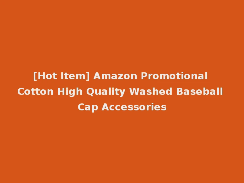 [Hot Item] Amazon Promotional Cotton High Quality Washed Baseball Cap Accessories