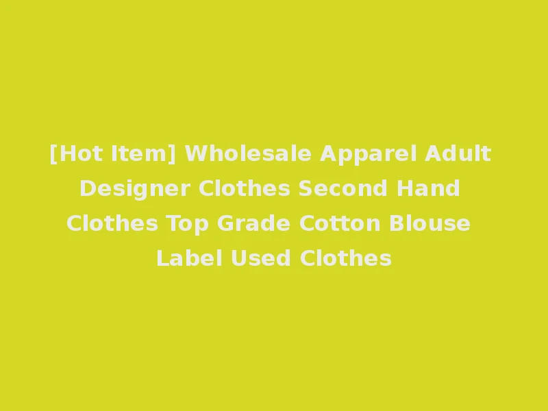 [Hot Item] Wholesale Apparel Adult Designer Clothes Second Hand Clothes Top Grade Cotton Blouse Label Used Clothes