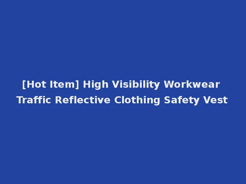 [Hot Item] High Visibility Workwear Traffic Reflective Clothing Safety Vest