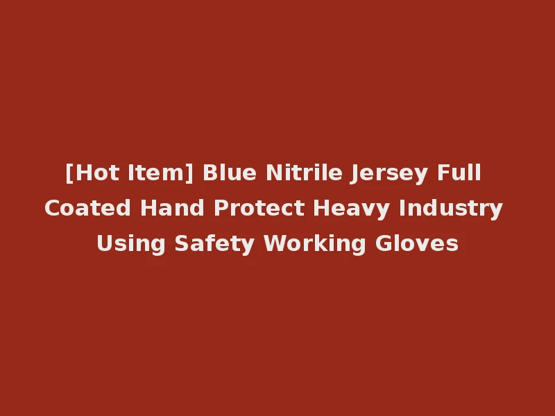 [Hot Item] Blue Nitrile Jersey Full Coated Hand Protect Heavy Industry Using Safety Working Gloves
