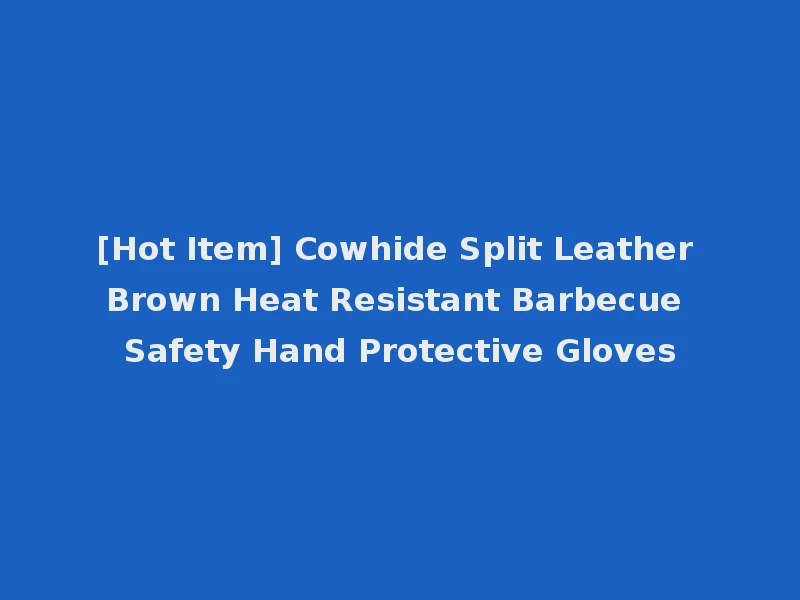 [Hot Item] Cowhide Split Leather Brown Heat Resistant Barbecue Safety Hand Protective Gloves