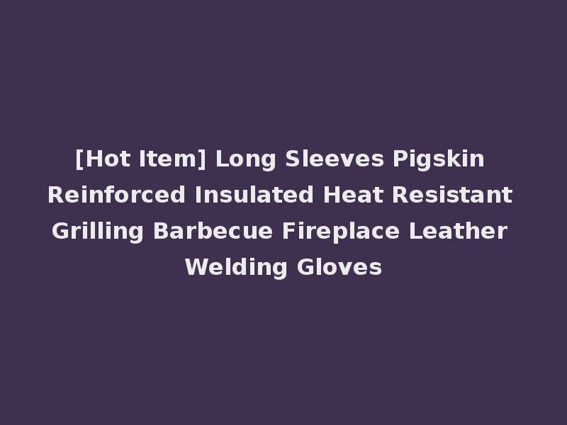 [Hot Item] Long Sleeves Pigskin Reinforced Insulated Heat Resistant Grilling Barbecue Fireplace Leather Welding Gloves