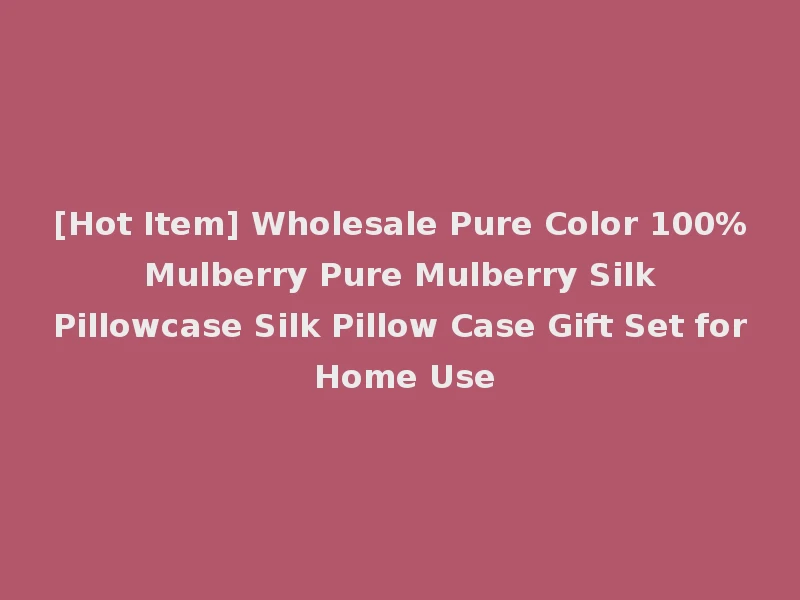 [Hot Item] Wholesale Pure Color 100% Mulberry Pure Mulberry Silk Pillowcase Silk Pillow Case Gift Set for Home Use
