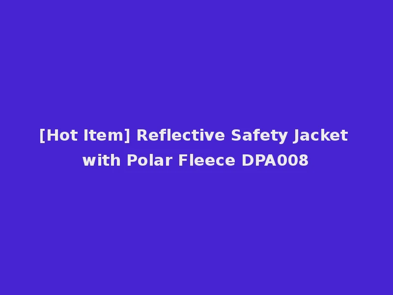 [Hot Item] Reflective Safety Jacket with Polar Fleece DPA008