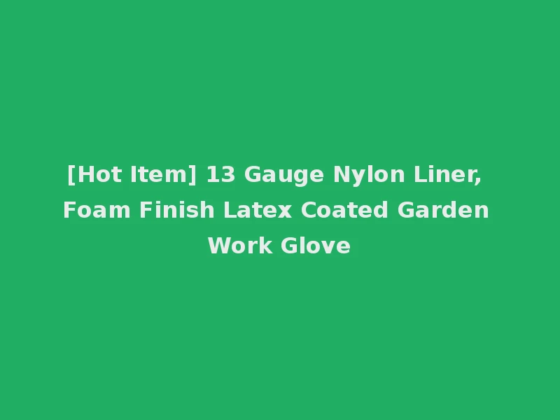 [Hot Item] 13 Gauge Nylon Liner, Foam Finish Latex Coated Garden Work Glove